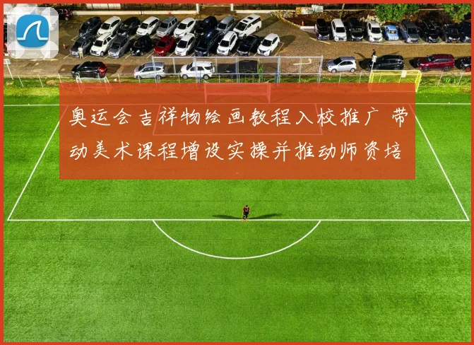 奥运会吉祥物绘画教程入校推广 带动美术课程增设实操并推动师资培训