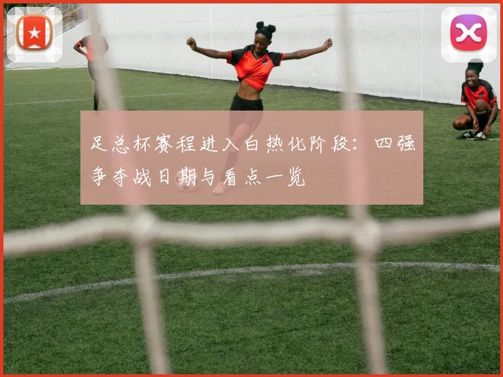 足总杯赛程进入白热化阶段：四强争夺战日期与看点一览