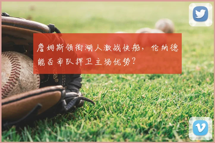 詹姆斯领衔湖人激战快船，伦纳德能否率队捍卫主场优势？