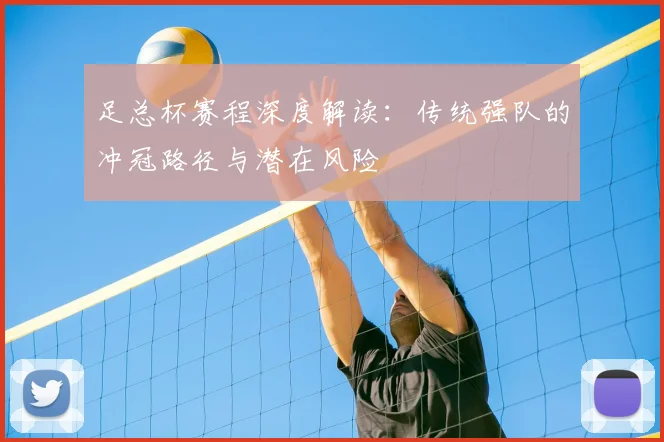 足总杯赛程深度解读：传统强队的冲冠路径与潜在风险