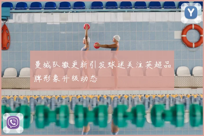 曼城队徽更新引发球迷关注英超品牌形象升级动态